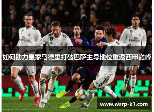 如何助力皇家马德里打破巴萨主导地位重返西甲巅峰