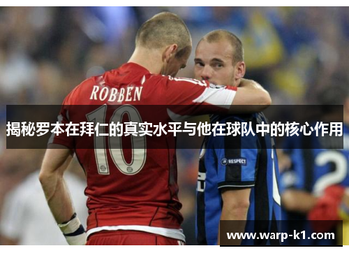 揭秘罗本在拜仁的真实水平与他在球队中的核心作用