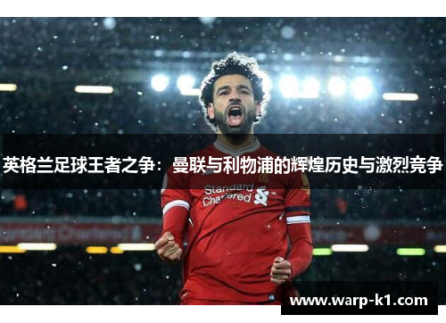 英格兰足球王者之争:曼联与利物浦的辉煌历史与激烈竞争 英格兰足球王者之争:曼联与利物浦的辉煌历史与激烈竞争