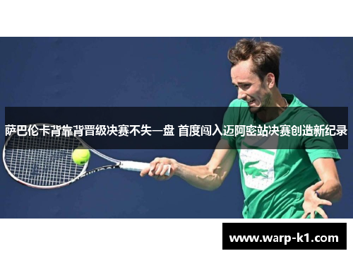 萨巴伦卡背靠背晋级决赛不失一盘 首度闯入迈阿密站决赛创造新纪录 萨巴伦卡背靠背晋级决赛不失一盘 首度闯入迈阿密站决赛创造新纪录