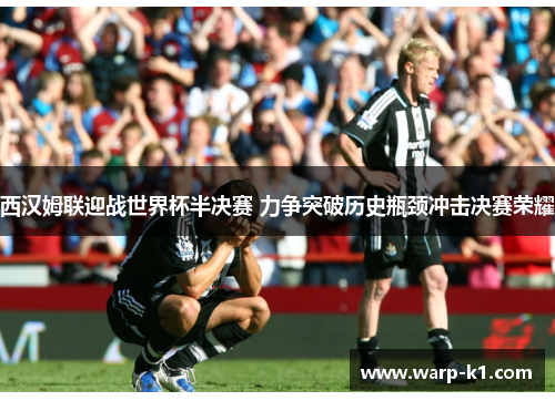 西汉姆联迎战世界杯半决赛 力争突破历史瓶颈冲击决赛荣耀 西汉姆联迎战世界杯半决赛 力争突破历史瓶颈冲击决赛荣耀