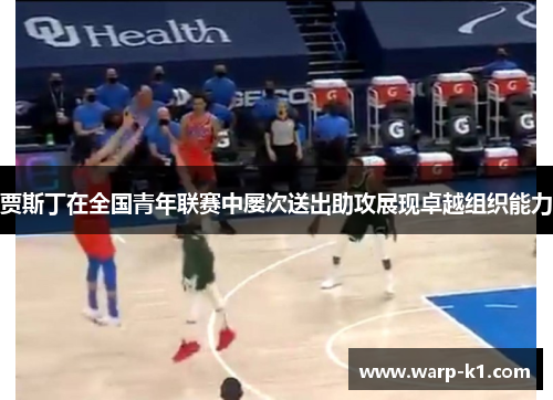 贾斯丁在全国青年联赛中屡次送出助攻展现卓越组织能力