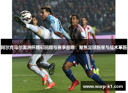阿尔克马尔美洲杯精彩回顾与赛季前瞻：聚焦足球新星与战术革新