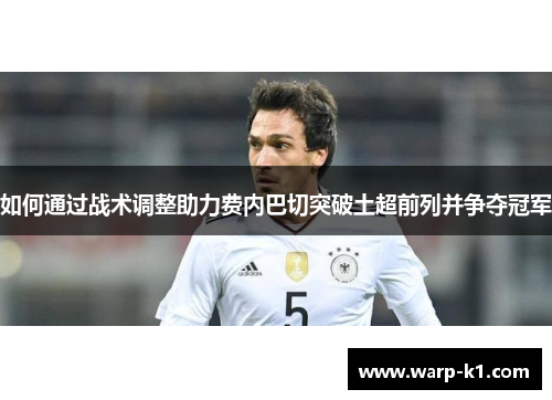 如何通过战术调整助力费内巴切突破土超前列并争夺冠军