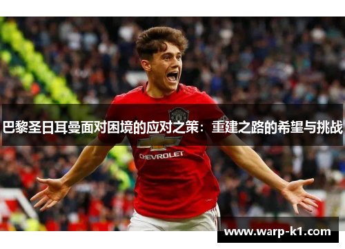 巴黎圣日耳曼面对困境的应对之策：重建之路的希望与挑战