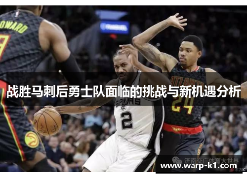战胜马刺后勇士队面临的挑战与新机遇分析