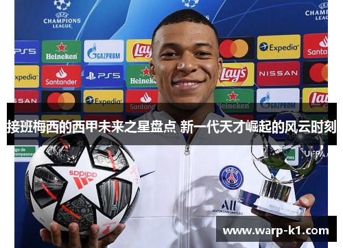 接班梅西的西甲未来之星盘点 新一代天才崛起的风云时刻