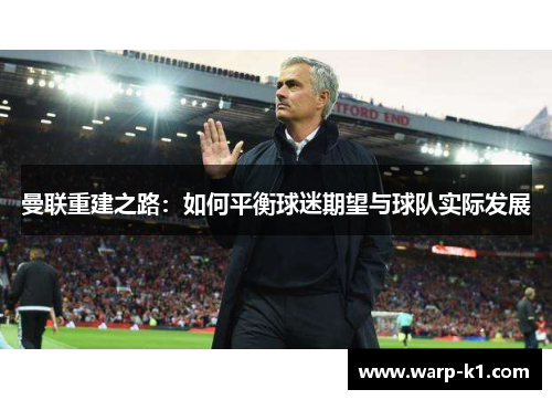 曼联重建之路：如何平衡球迷期望与球队实际发展