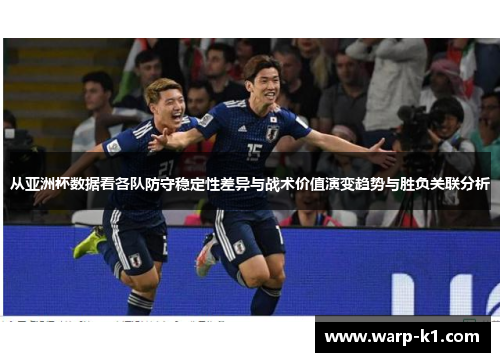 从亚洲杯数据看各队防守稳定性差异与战术价值演变趋势与胜负关联分析