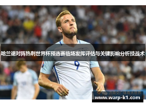 哈兰德对阵热刺世界杯预选赛临场发挥评估与关键影响分析技战术 哈兰德对阵热刺世界杯预选赛临场发挥评估与关键影响分析技战术