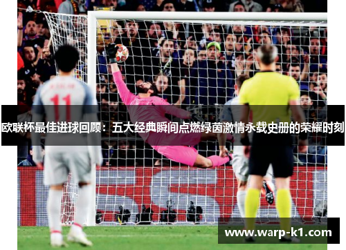 欧联杯最佳进球回顾:五大经典瞬间点燃绿茵激情永载史册的荣耀时刻 欧联杯最佳进球回顾:五大经典瞬间点燃绿茵激情永载史册的荣耀时刻
