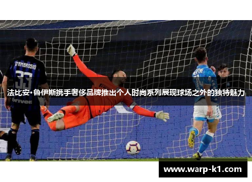 法比安·鲁伊斯携手奢侈品牌推出个人时尚系列展现球场之外的独特魅力 法比安·鲁伊斯携手奢侈品牌推出个人时尚系列展现球场之外的独特魅力