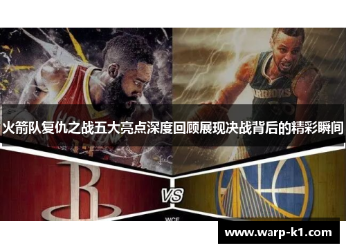 火箭队复仇之战五大亮点深度回顾展现决战背后的精彩瞬间