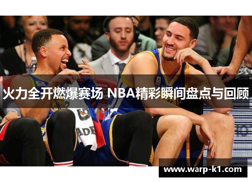 火力全开燃爆赛场 NBA精彩瞬间盘点与回顾