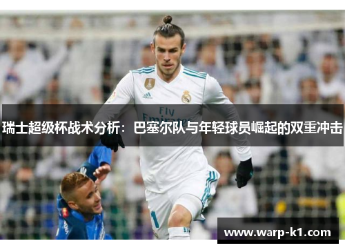 瑞士超级杯战术分析：巴塞尔队与年轻球员崛起的双重冲击