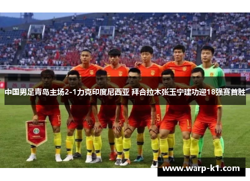 中国男足青岛主场2-1力克印度尼西亚 拜合拉木张玉宁建功迎18强赛首胜