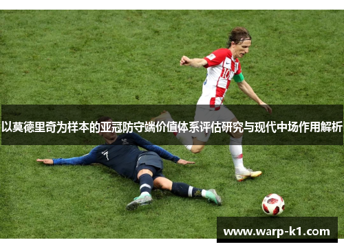以莫德里奇为样本的亚冠防守端价值体系评估研究与现代中场作用解析