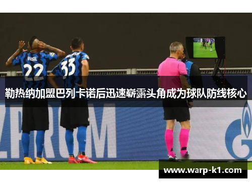 勒热纳加盟巴列卡诺后迅速崭露头角成为球队防线核心