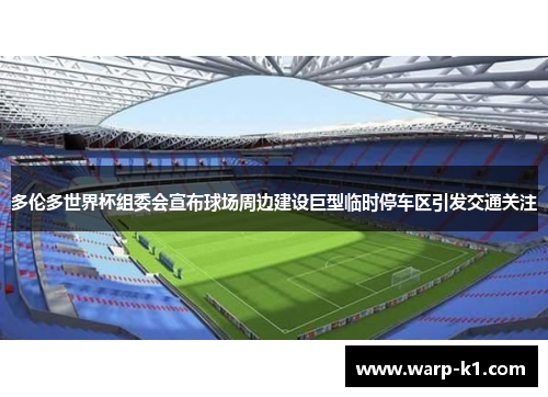 多伦多世界杯组委会宣布球场周边建设巨型临时停车区引发交通关注