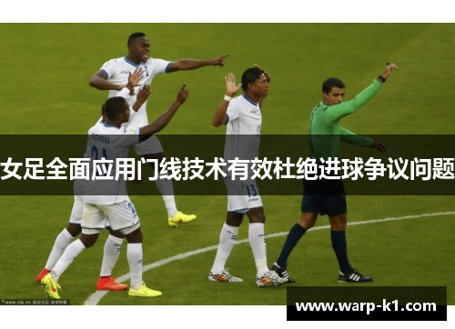 女足全面应用门线技术有效杜绝进球争议问题