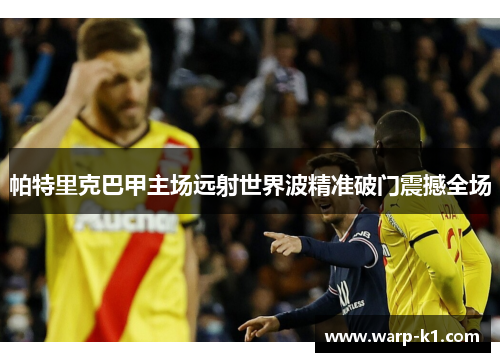 帕特里克巴甲主场远射世界波精准破门震撼全场
