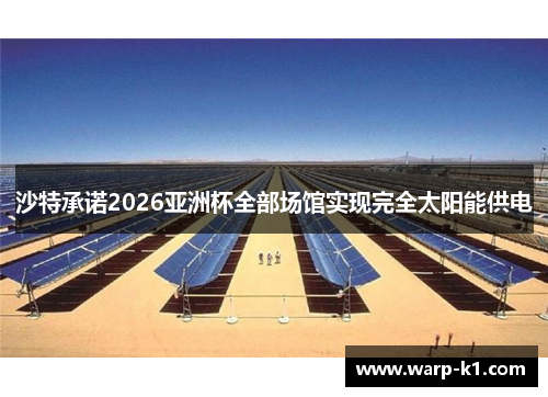 沙特承诺2026亚洲杯全部场馆实现完全太阳能供电 沙特承诺2026亚洲杯全部场馆实现完全太阳能供电