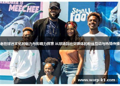 老詹球迷文化的魅力与影响力探索 从球场到社交媒体的粉丝互动与热情传播 老詹球迷文化的魅力与影响力探索 从球场到社交媒体的粉丝互动与热情传播