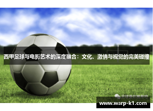 西甲足球与电影艺术的深度融合：文化、激情与视觉的完美碰撞