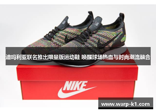迪玛利亚联名推出限量版运动鞋 唤醒球场热血与时尚潮流融合