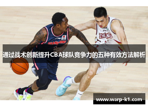 通过战术创新提升CBA球队竞争力的五种有效方法解析