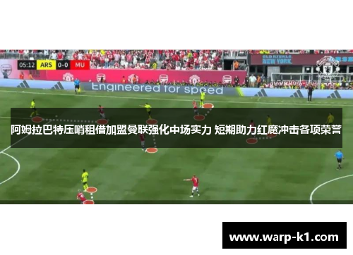 阿姆拉巴特压哨租借加盟曼联强化中场实力 短期助力红魔冲击各项荣誉 阿姆拉巴特压哨租借加盟曼联强化中场实力 短期助力红魔冲击各项荣誉