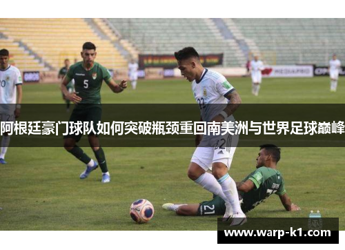 阿根廷豪门球队如何突破瓶颈重回南美洲与世界足球巅峰