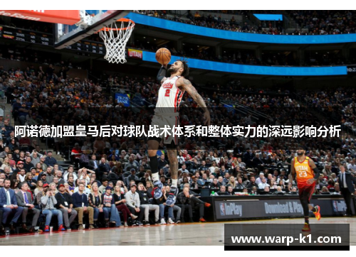 阿诺德加盟皇马后对球队战术体系和整体实力的深远影响分析 阿诺德加盟皇马后对球队战术体系和整体实力的深远影响分析