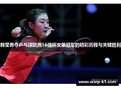 韩莹勇夺乒乓球欧洲16强杯女单冠军的精彩历程与关键胜利