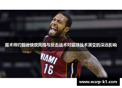 魔术师约翰逊快攻风格与反击战术对篮球战术演变的深远影响
