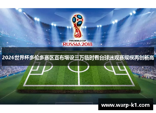 2026世界杯多伦多赛区宣布增设三万临时看台球迷观赛规模再创新高
