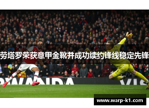 劳塔罗荣获意甲金靴并成功续约锋线稳定先锋