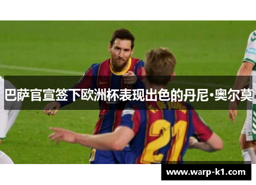巴萨官宣签下欧洲杯表现出色的丹尼·奥尔莫 巴萨官宣签下欧洲杯表现出色的丹尼·奥尔莫