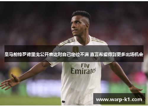 皇马前锋罗德里戈公开表达对自己定位不满 直言希望得到更多出场机会 皇马前锋罗德里戈公开表达对自己定位不满 直言希望得到更多出场机会